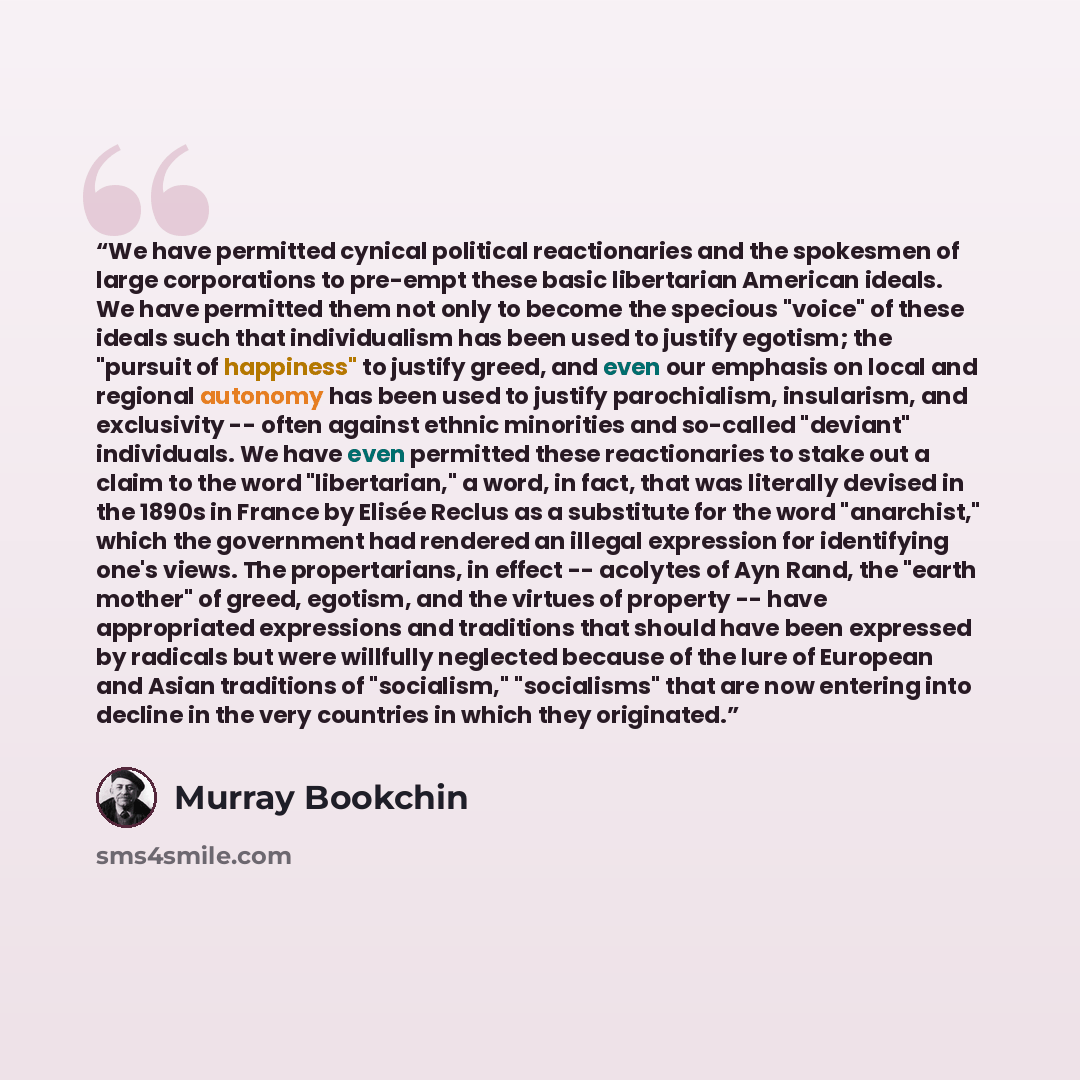 “We have permitted cynical political reactionaries and the spokesmen of large corporations to pre-empt these basic libertarian American ideals. We have permitted them not only to become the specious "voice" of these ideals such that individualism has been used to justify egotism; the "pursuit of…” quote by Murray Bookchin