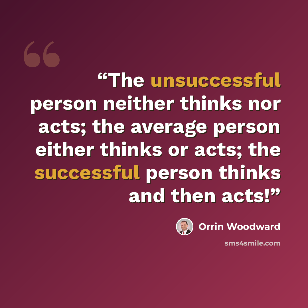 “The unsuccessful person neither thinks nor acts; the average person either thinks or acts; the successful person thinks and then acts!” quote by Orrin Woodward