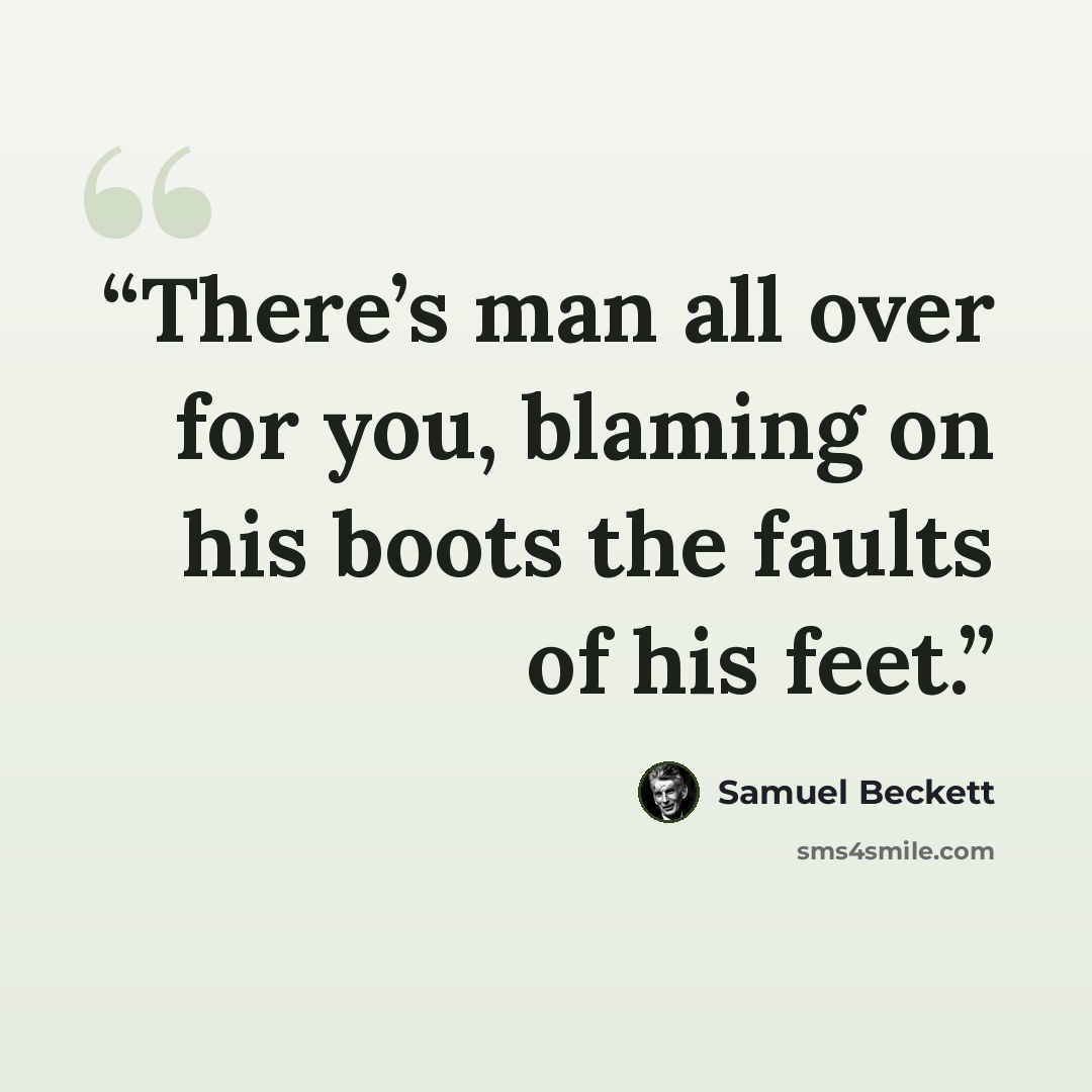 “There’s man all over for you, blaming on his boots the faults of his feet.” quote by Samuel Beckett