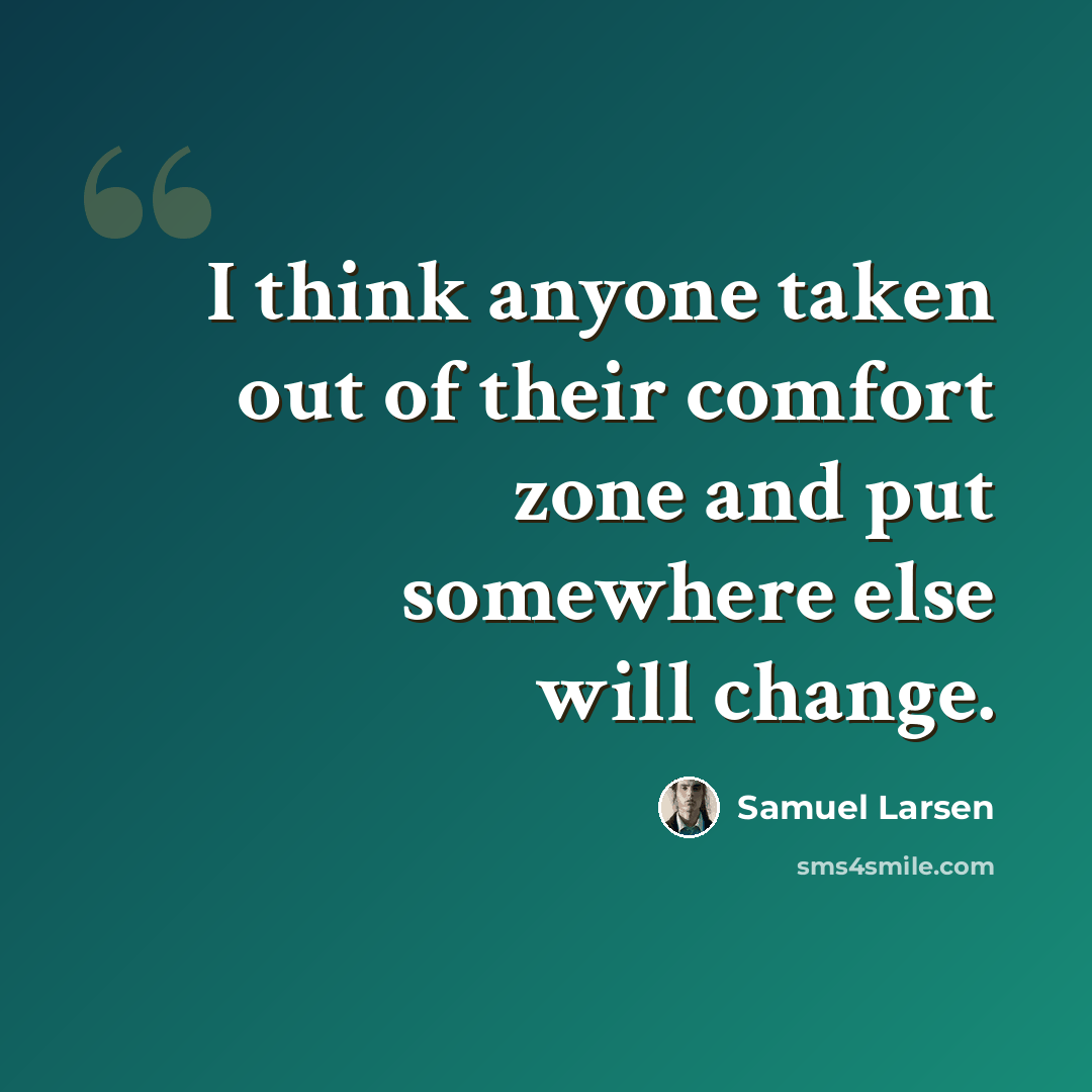 “I think anyone taken out of their comfort zone and put somewhere else will change.” quote by Samuel Larsen