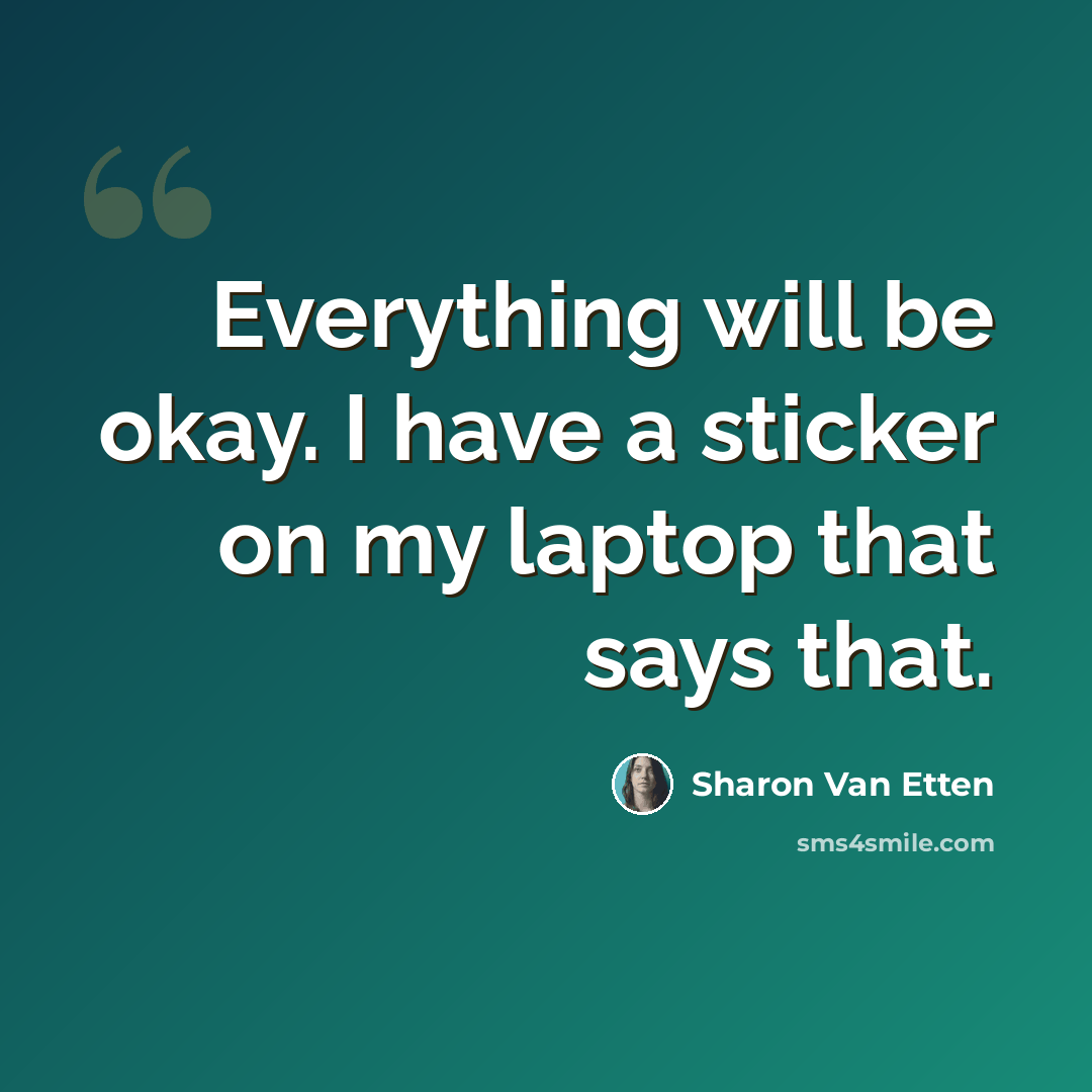 “Everything will be okay. I have a sticker on my laptop that says that.” quote by Sharon Van Etten