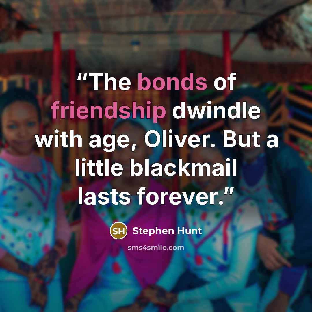 “The bonds of friendship dwindle with age, Oliver. But a little blackmail lasts forever.” quote by Stephen Hunt