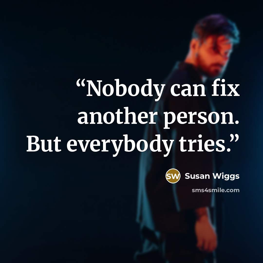 “Nobody can fix another person. But everybody tries.” quote by Susan Wiggs