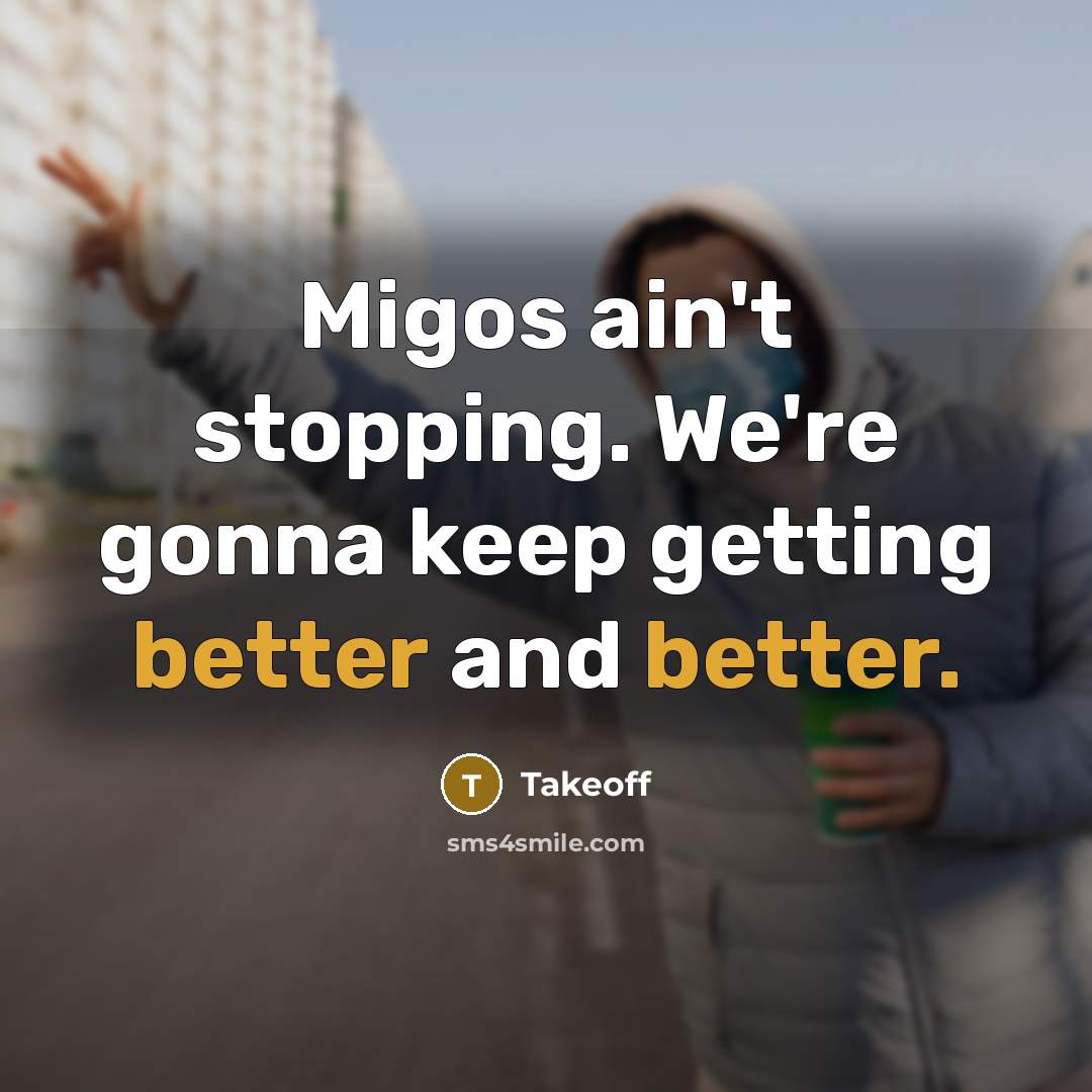 “Migos ain't stopping. We're gonna keep getting better and better.” quote by Takeoff