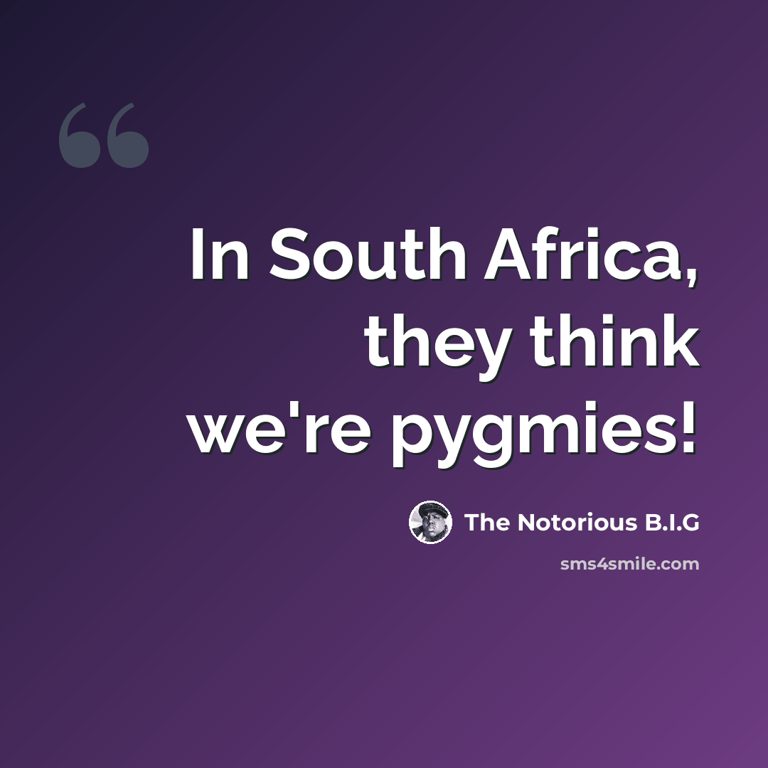 “In South Africa, they think we're pygmies!” quote by The Notorious B.I.G