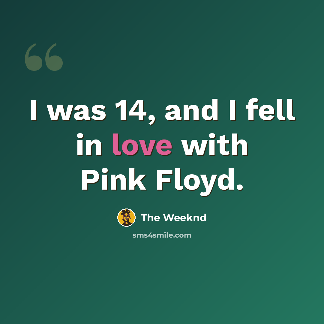 “I was 14, and I fell in love with Pink Floyd.” quote by The Weeknd