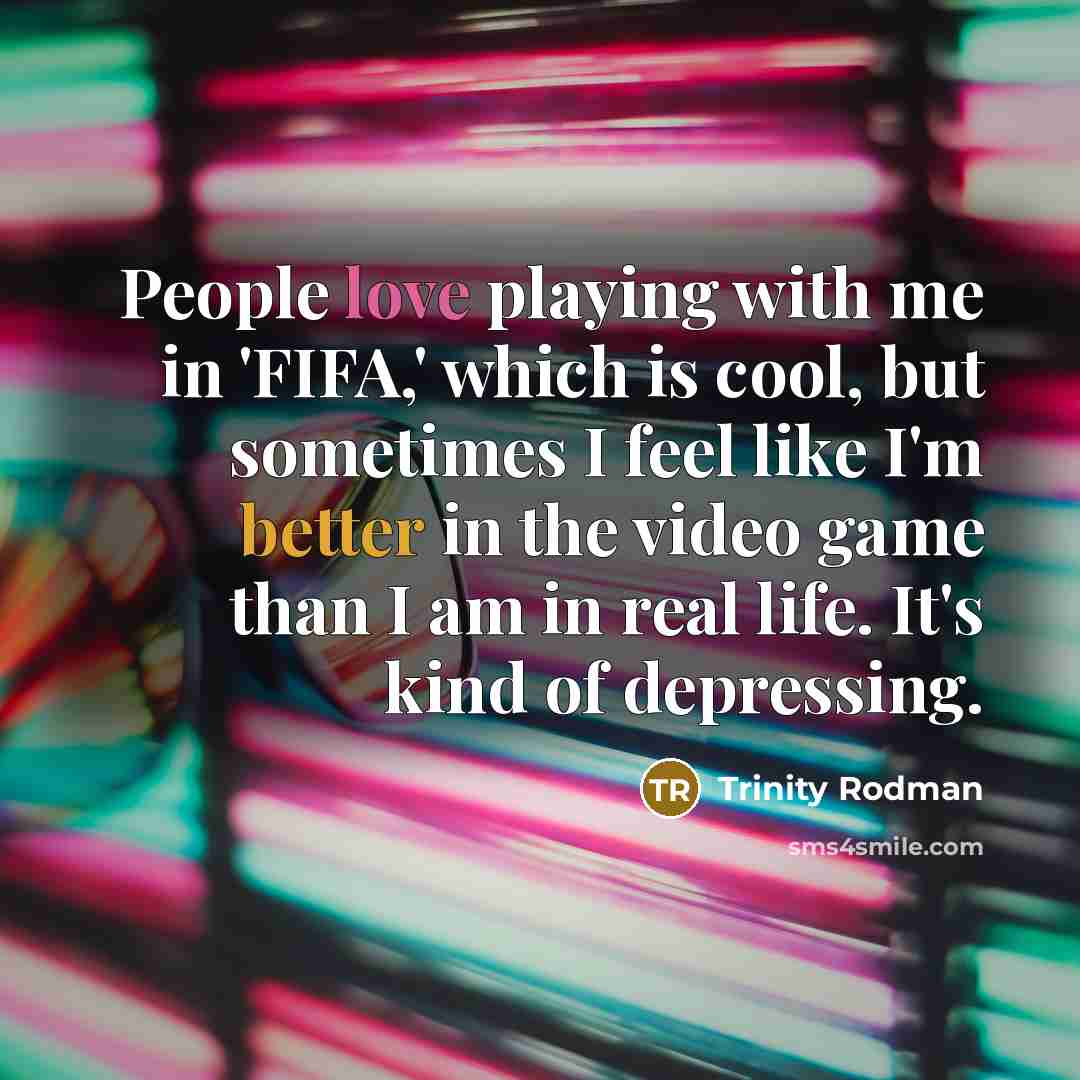 “People love playing with me in 'FIFA,' which is cool, but sometimes I feel like I'm better in the video game than I am in real life. It's kind of depressing.” quote by Trinity Rodman
