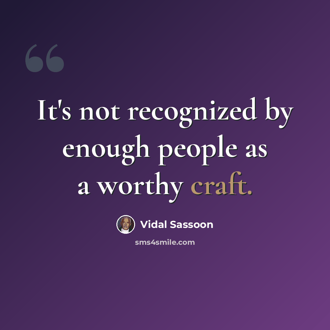 “It's not recognized by enough people as a worthy craft.” quote by Vidal Sassoon