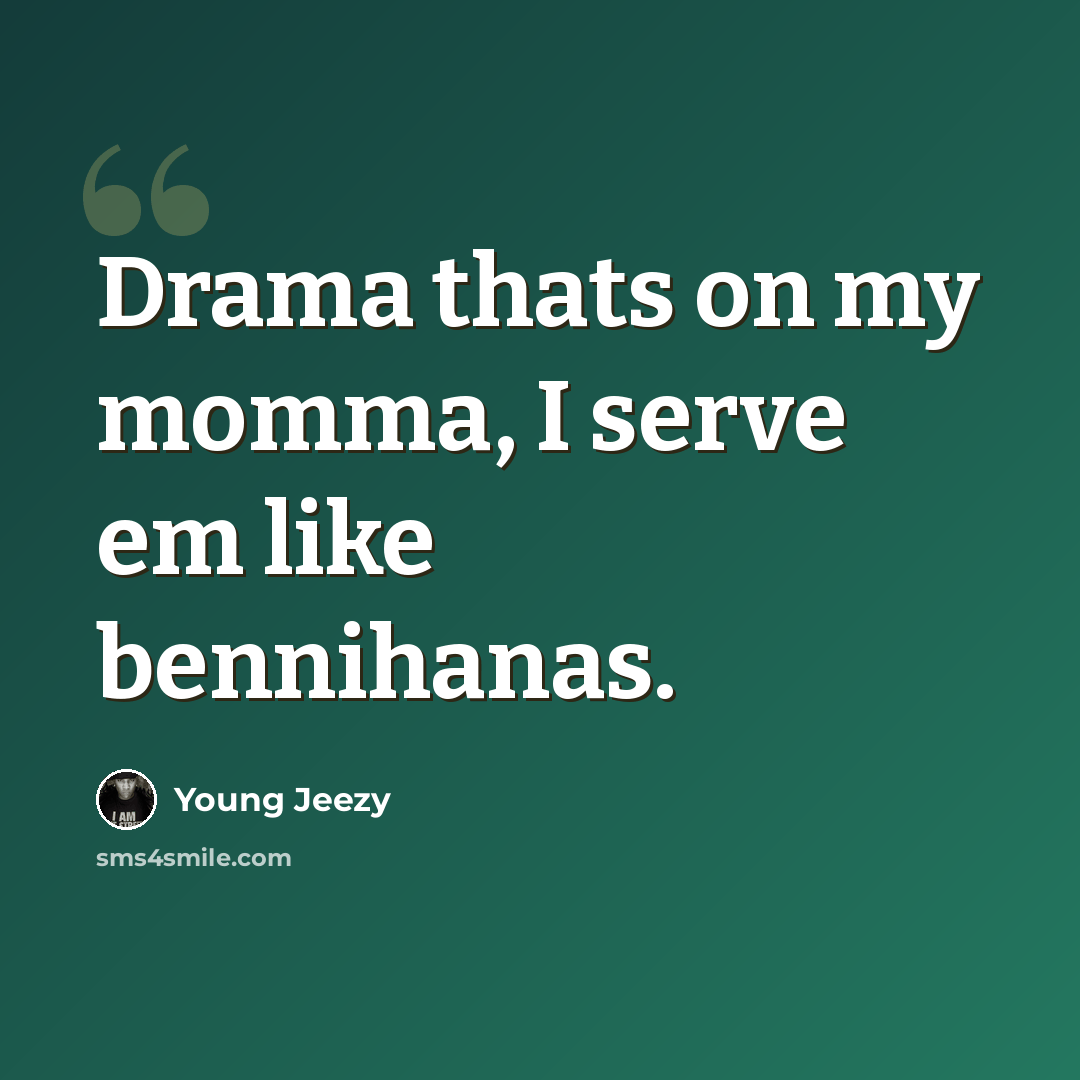 “Drama thats on my momma, I serve em like bennihanas.” quote by Young Jeezy