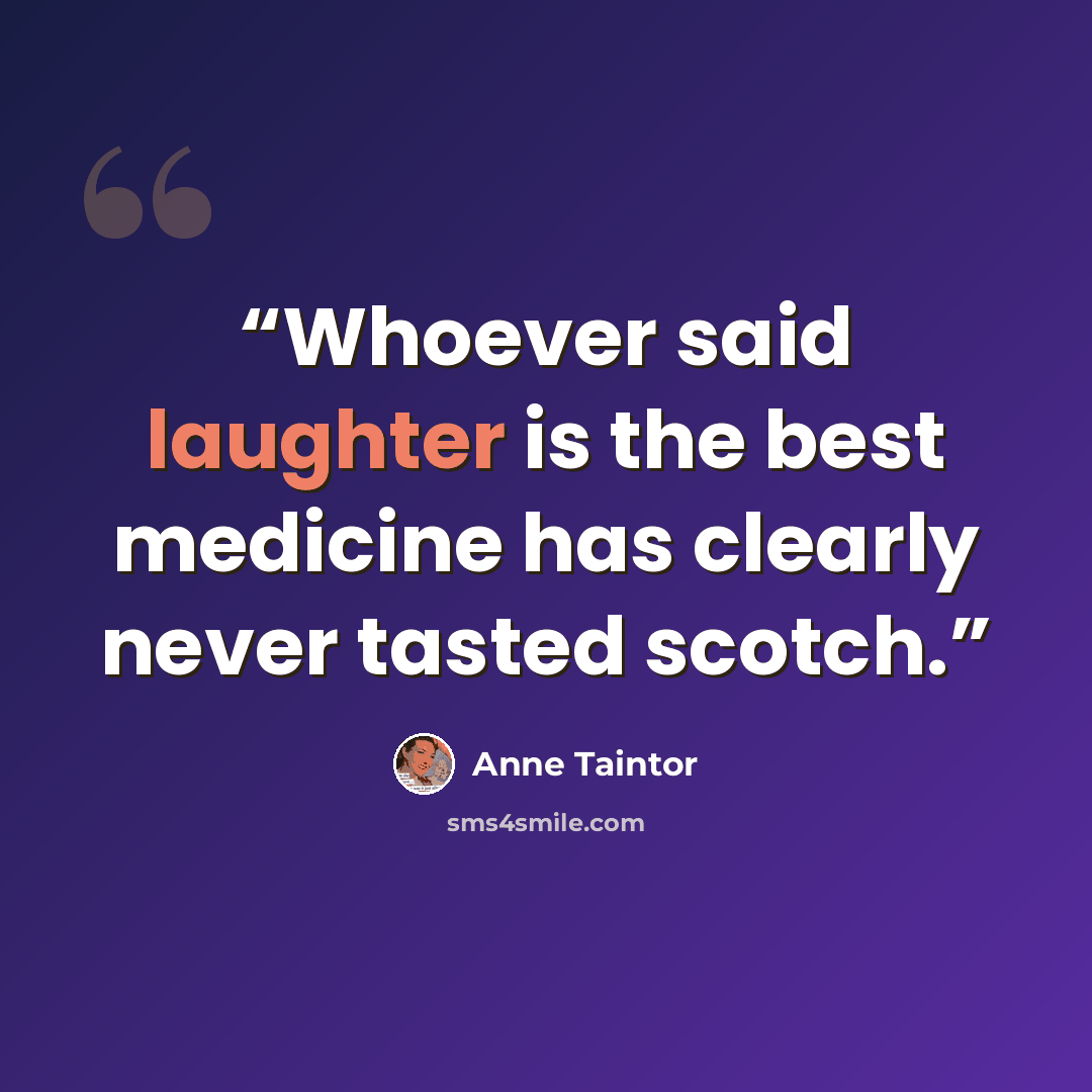 “Whoever said laughter is the best medicine has clearly never tasted scotch.” quote by Anne Taintor