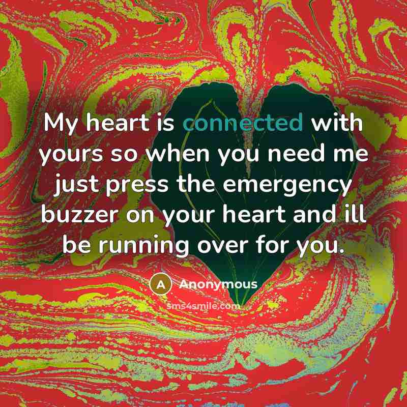 “My heart is connected with yours so when you need me just press the emergency buzzer on your heart and ill be running over for you.” quote by Anonymous