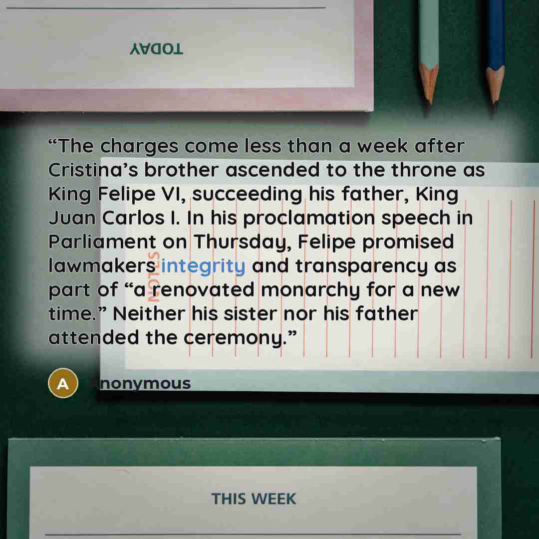 “The charges come less than a week after Cristina’s brother ascended to the throne as King Felipe VI, succeeding his father, King Juan Carlos I. In his proclamation speech in Parliament on Thursday, Felipe promised lawmakers integrity and transparency as part of “a renovated monarchy for a new…” quote by Anonymous