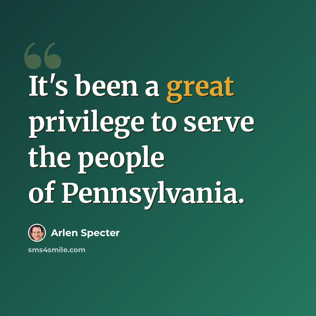 “It's been a great privilege to serve the people of Pennsylvania.” quote by Arlen Specter