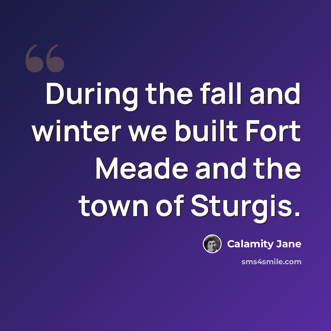 “During the fall and winter we built Fort Meade and the town of Sturgis.” quote by Calamity Jane