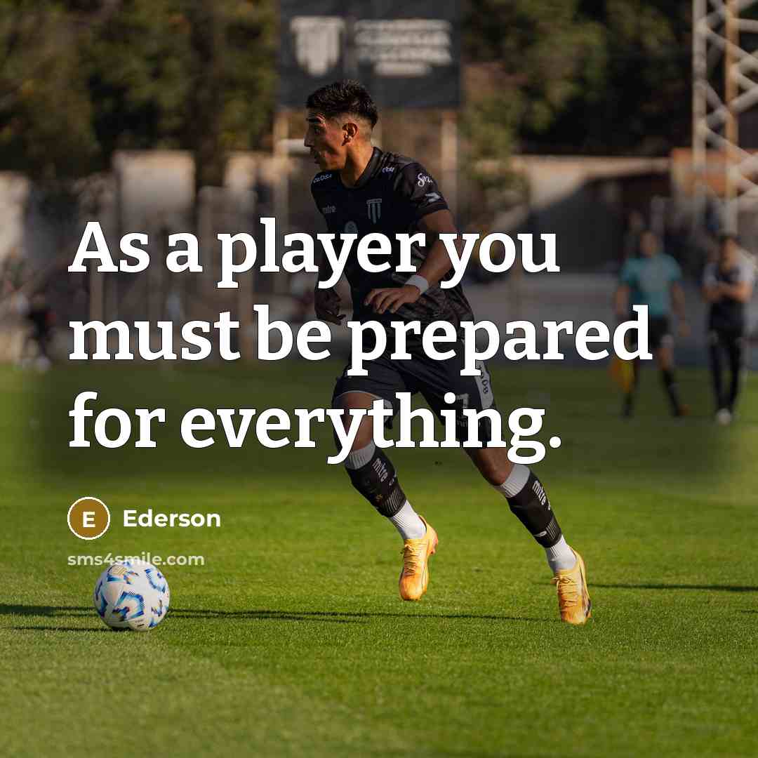 “As a player you must be prepared for everything.” quote by Ederson