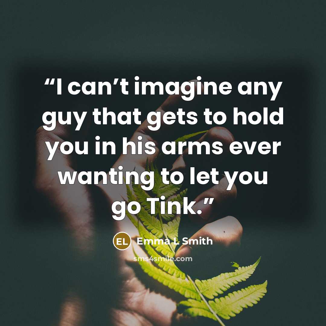 “I can’t imagine any guy that gets to hold you in his arms ever wanting to let you go Tink.” quote by Emma L Smith