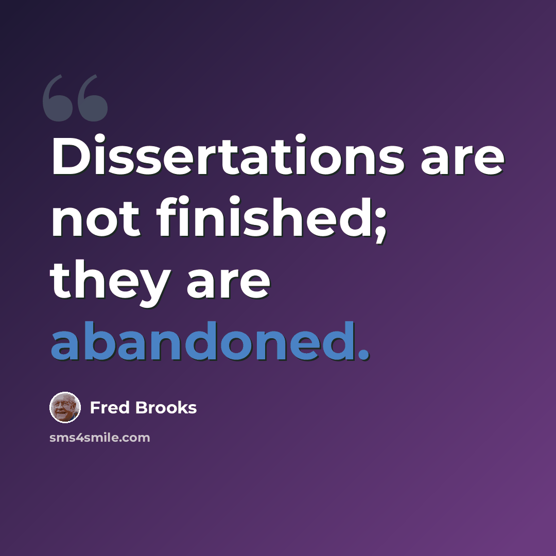 “Dissertations are not finished; they are abandoned.” quote by Fred Brooks