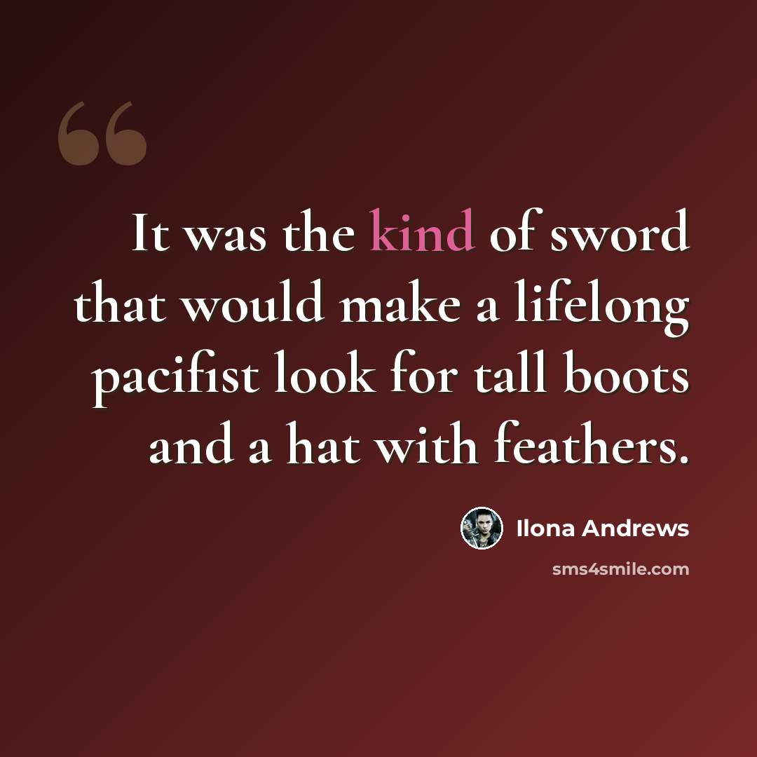 “It was the kind of sword that would make a lifelong pacifist look for tall boots and a hat with feathers.” quote by Ilona Andrews