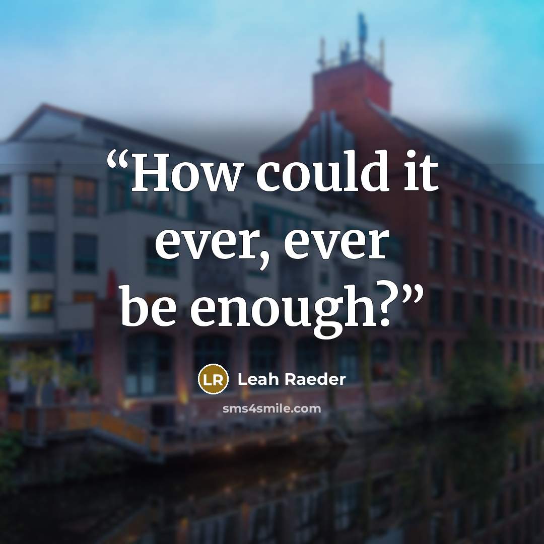 “How could it ever, ever be enough?” quote by Leah Raeder
