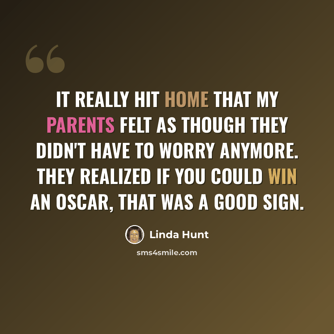 “It really hit home that my parents felt as though they didn't have to worry anymore. They realized if you could win an Oscar, that was a good sign.” quote by Linda Hunt