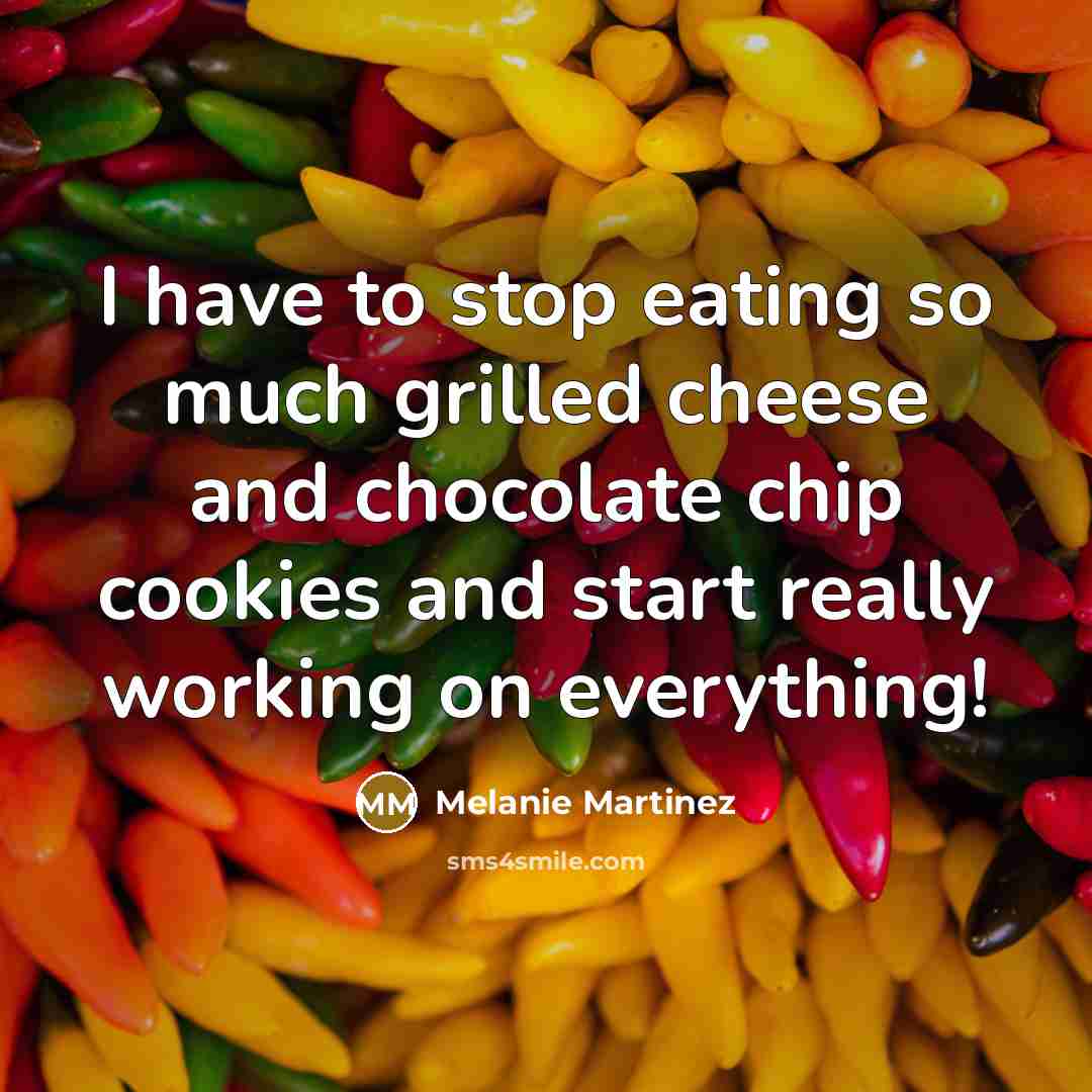 “I have to stop eating so much grilled cheese and chocolate chip cookies and start really working on everything!” quote by Melanie Martinez