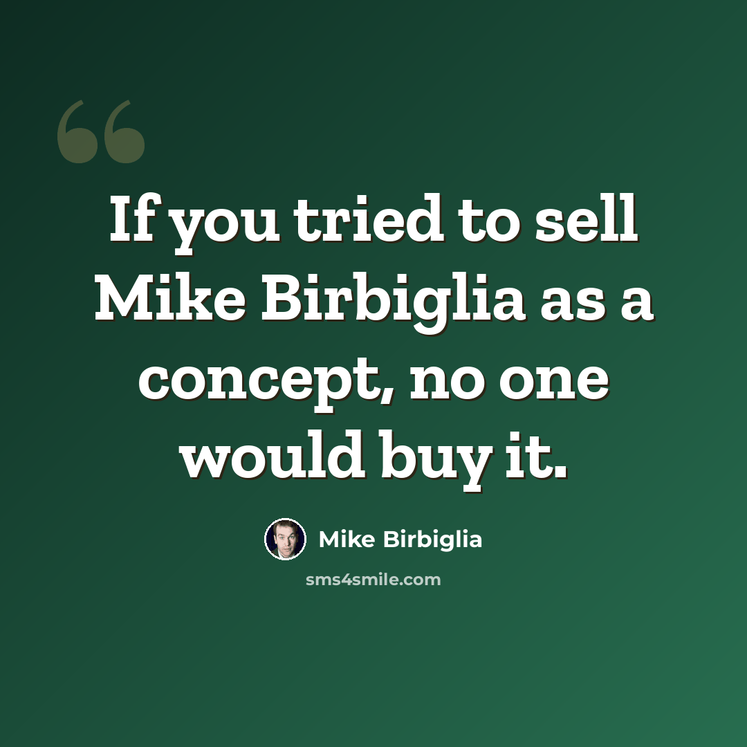 “If you tried to sell Mike Birbiglia as a concept, no one would buy it.” quote by Mike Birbiglia