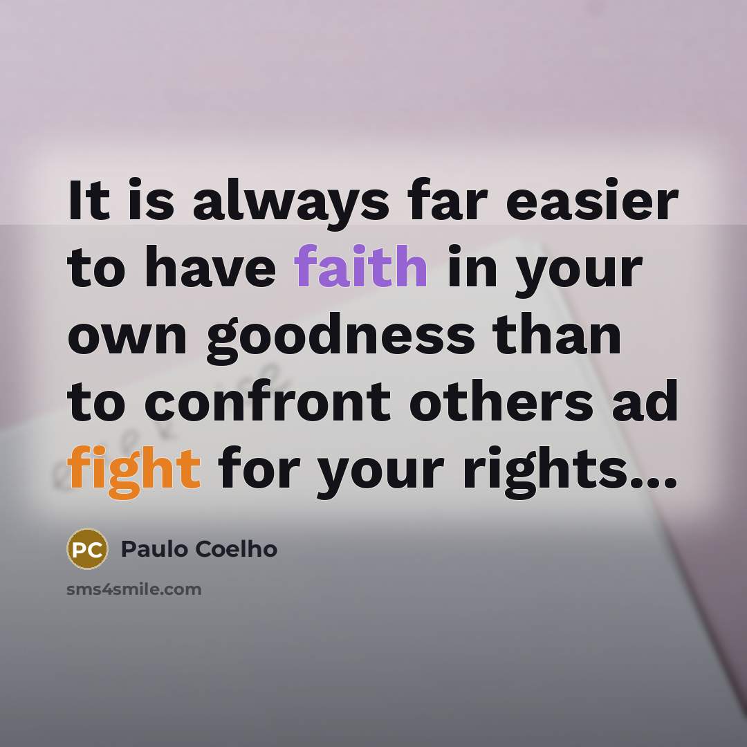 “It is always far easier to have faith in your own goodness than to confront others ad fight for your rights...” quote by Paulo Coelho