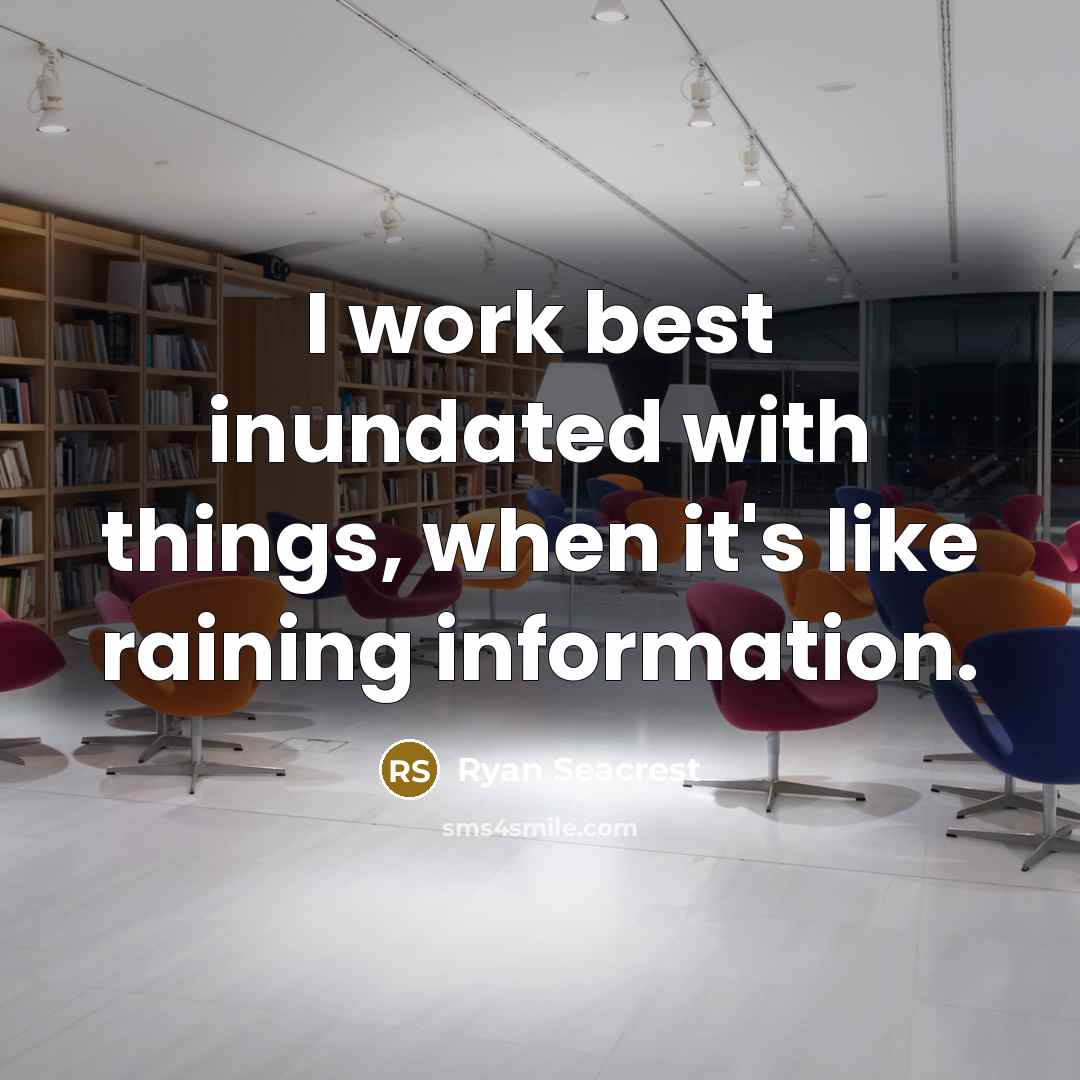 “I work best inundated with things, when it's like raining information.” quote by Ryan Seacrest