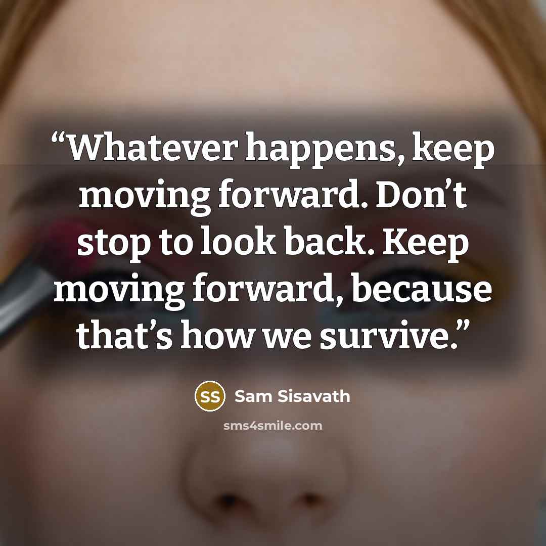 “Whatever happens, keep moving forward. Don’t stop to look back. Keep moving forward, because that’s how we survive.” quote by Sam Sisavath