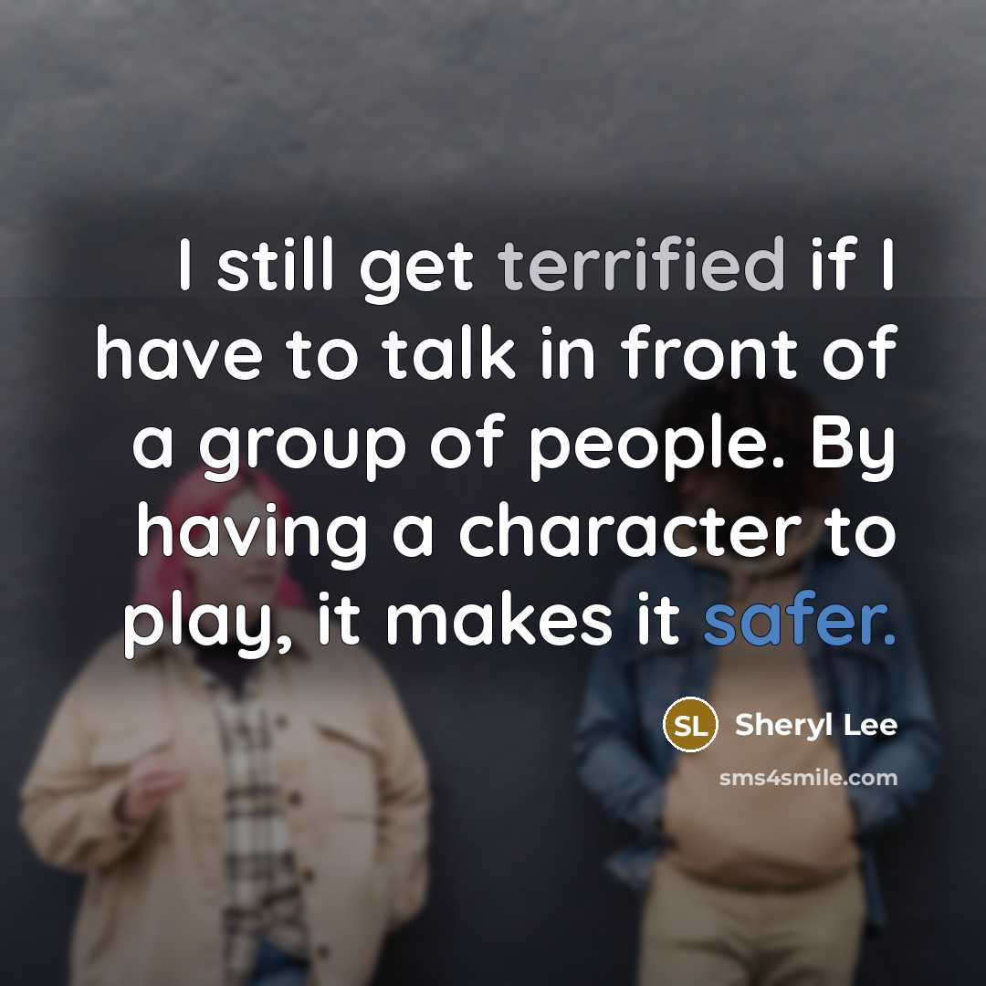 “I still get terrified if I have to talk in front of a group of people. By having a character to play, it makes it safer.” quote by Sheryl Lee