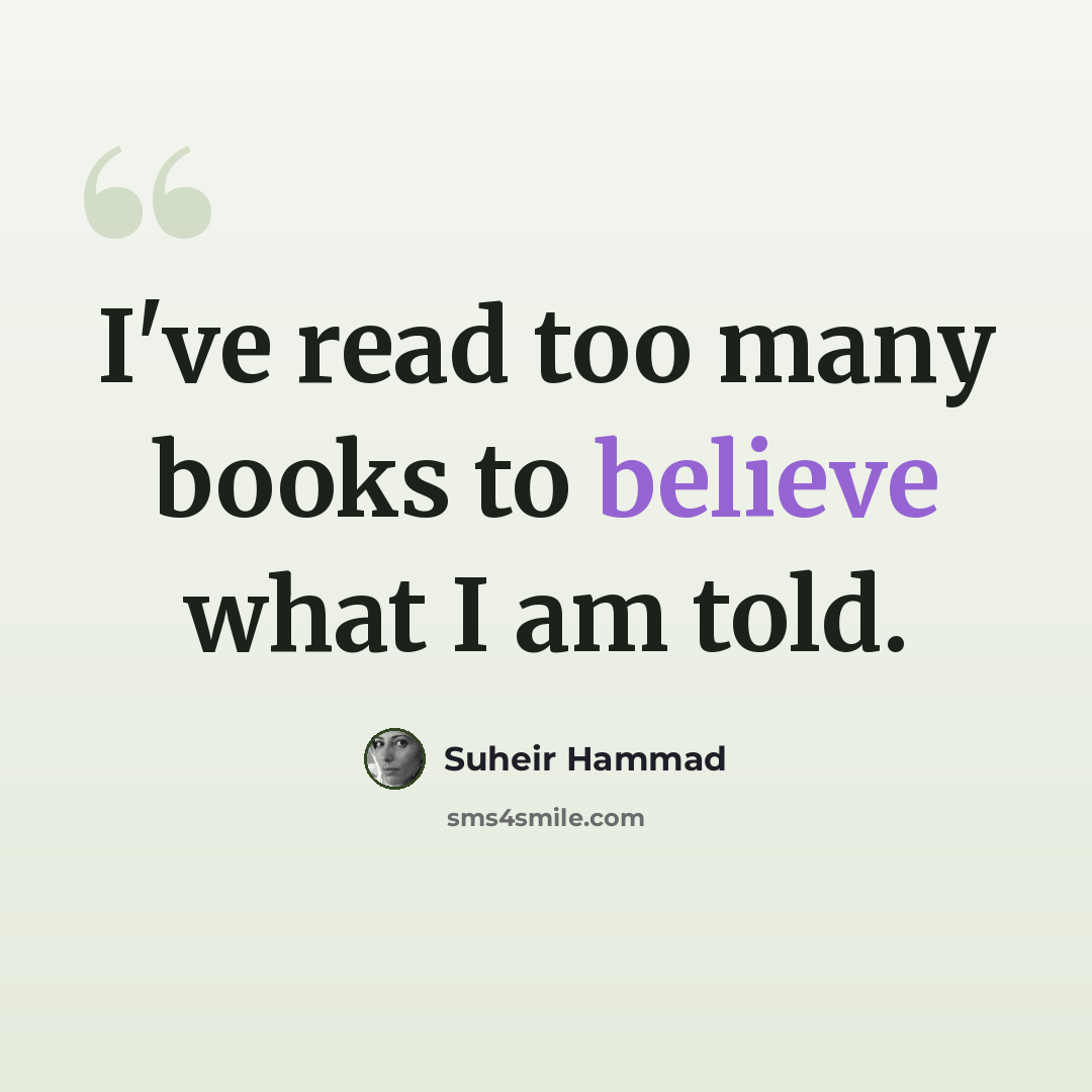 “I've read too many books to believe what I am told.” quote by Suheir Hammad