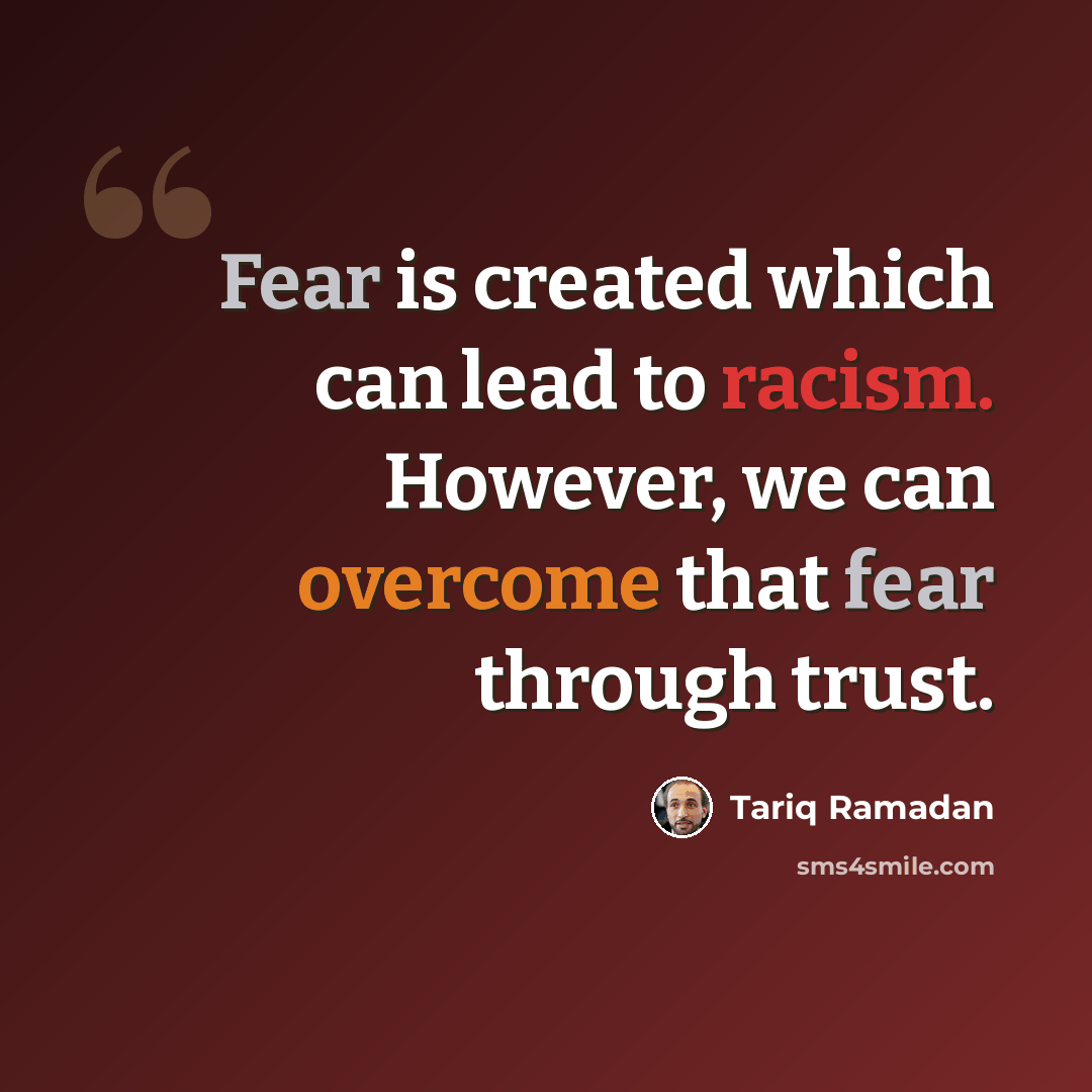 “Fear is created which can lead to racism. However, we can overcome that fear through trust.” quote by Tariq Ramadan