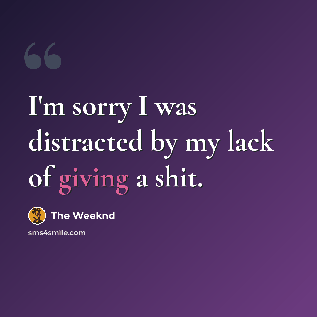 “I'm sorry I was distracted by my lack of giving a shit.” quote by The Weeknd