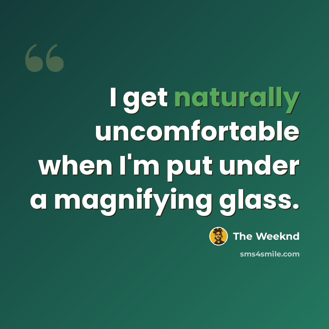 “I get naturally uncomfortable when I'm put under a magnifying glass.” quote by The Weeknd