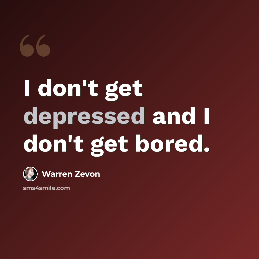 “I don't get depressed and I don't get bored.” quote by Warren Zevon