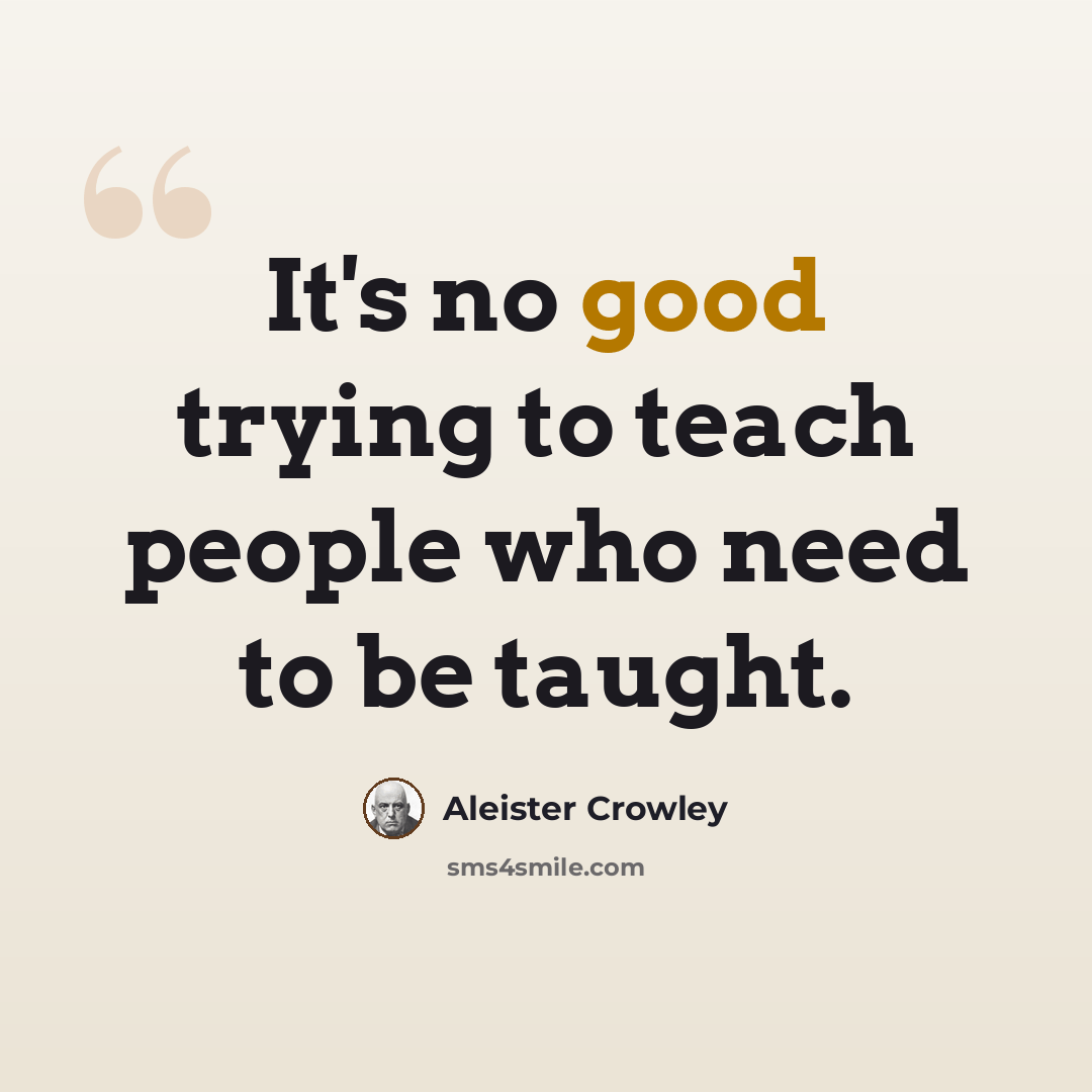“It's no good trying to teach people who need to be taught.” quote by Aleister Crowley