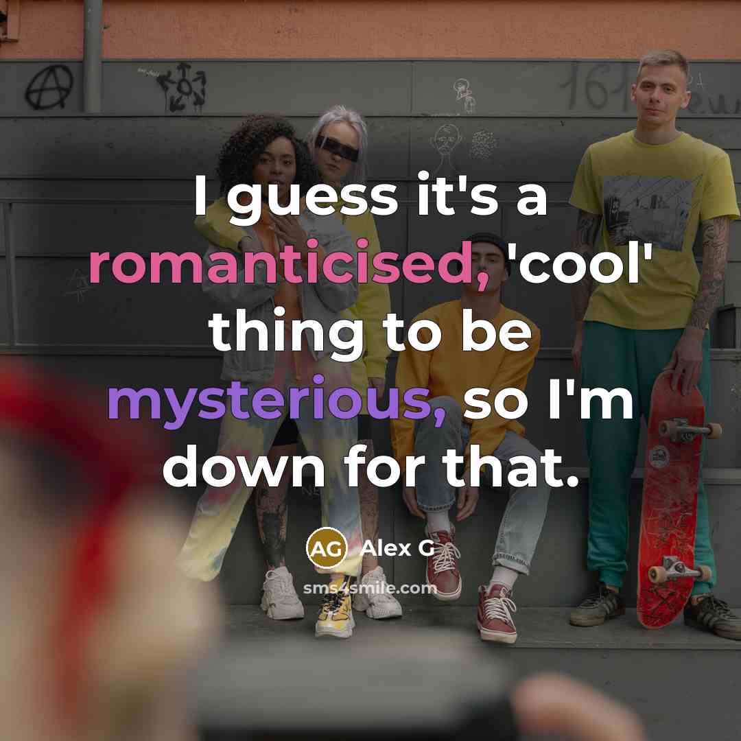 “I guess it's a romanticised, 'cool' thing to be mysterious, so I'm down for that.” quote by Alex G