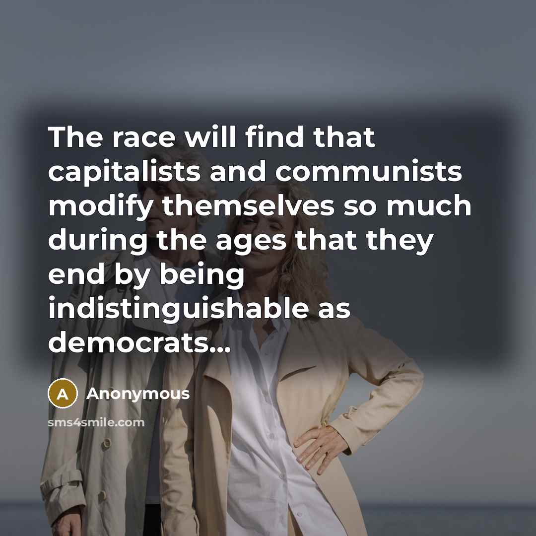 “The race will find that capitalists and communists modify themselves so much during the ages that they end by being indistinguishable as democrats...” quote by Anonymous