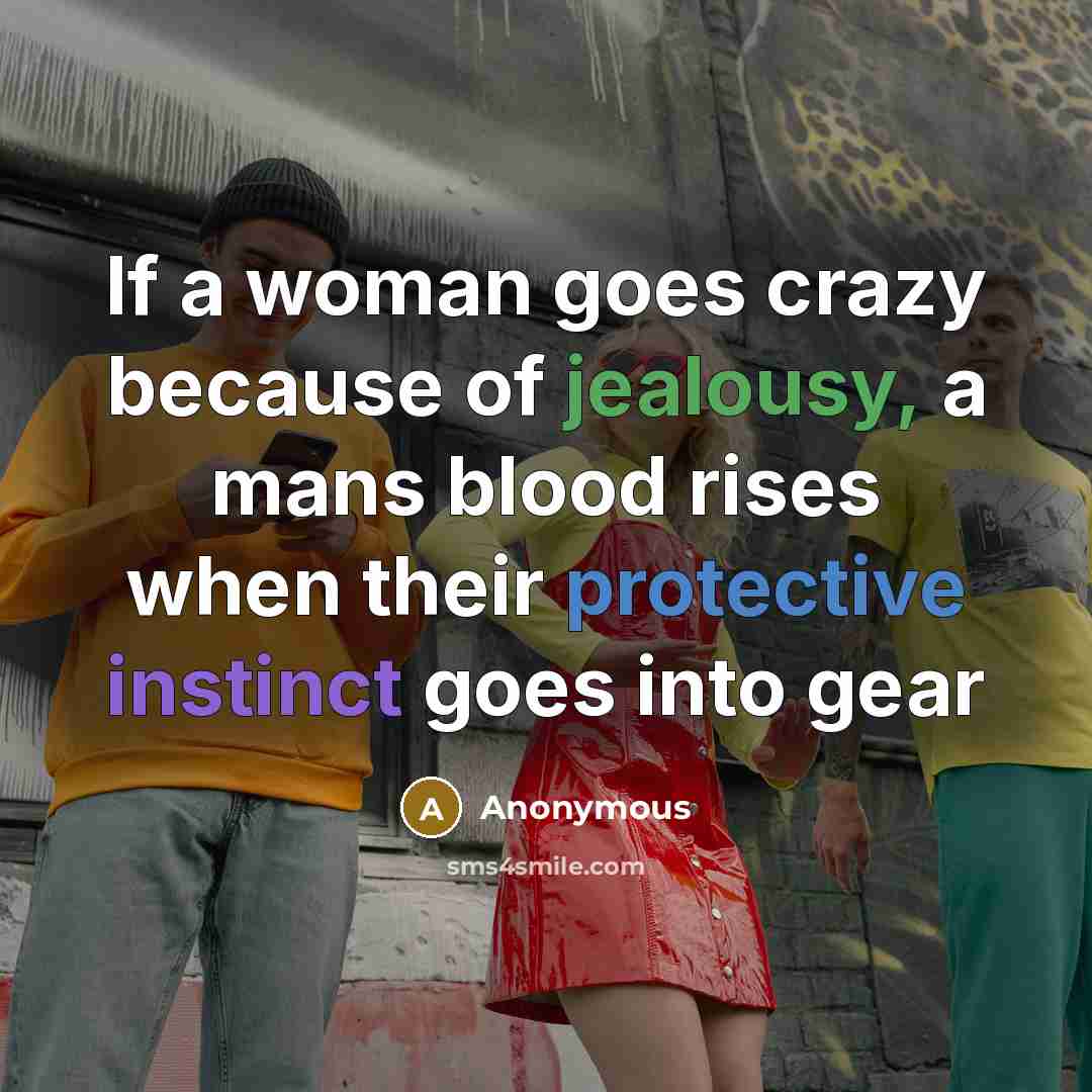 “If a woman goes crazy because of jealousy, a mans blood rises when their protective instinct goes into gear” quote by Anonymous