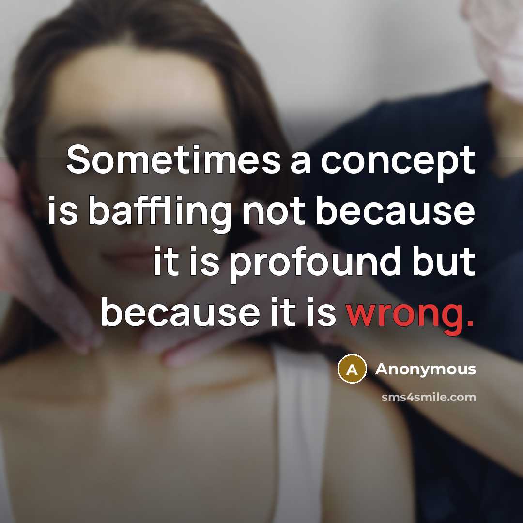 “Sometimes a concept is baffling not because it is profound but because it is wrong.” quote by Anonymous