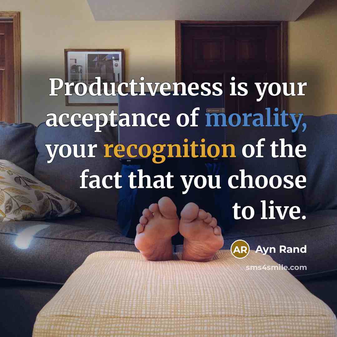 “Productiveness is your acceptance of morality, your recognition of the fact that you choose to live.” quote by Ayn Rand