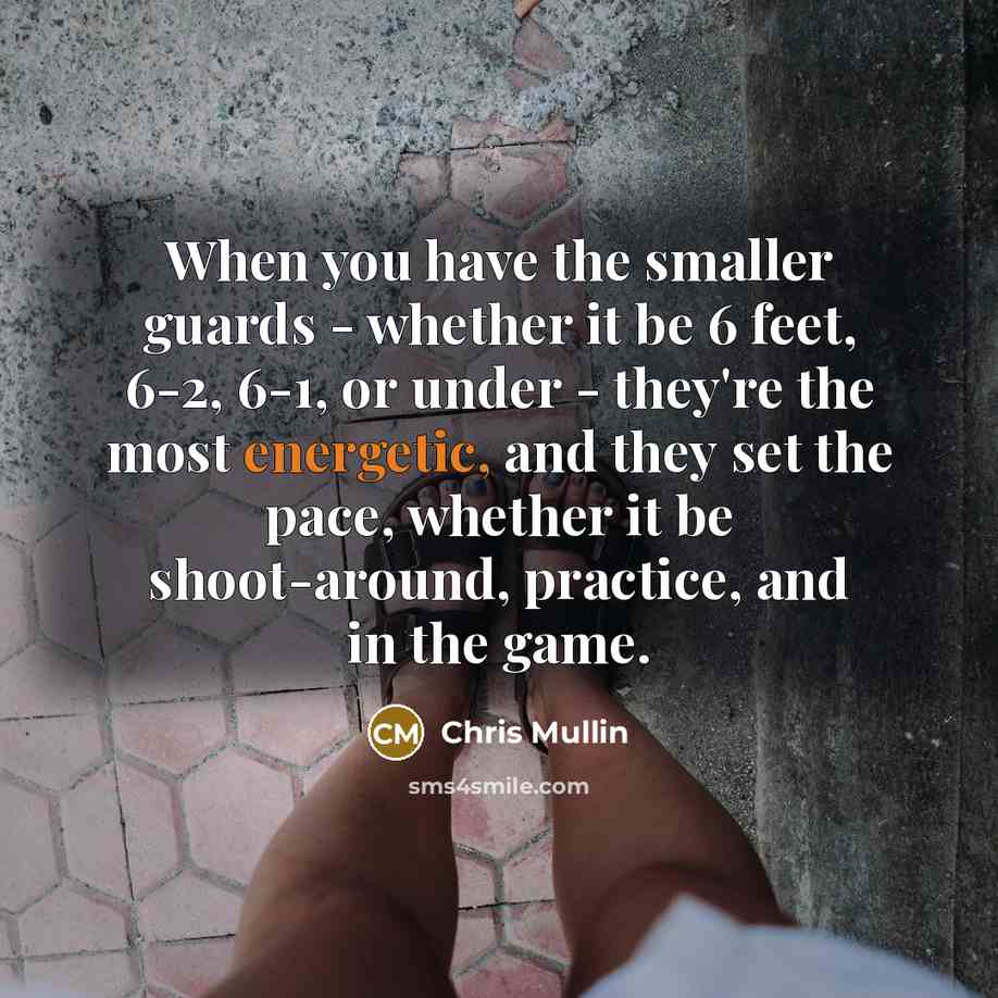 “When you have the smaller guards - whether it be 6 feet, 6-2, 6-1, or under - they're the most energetic, and they set the pace, whether it be shoot-around, practice, and in the game.” quote by Chris Mullin