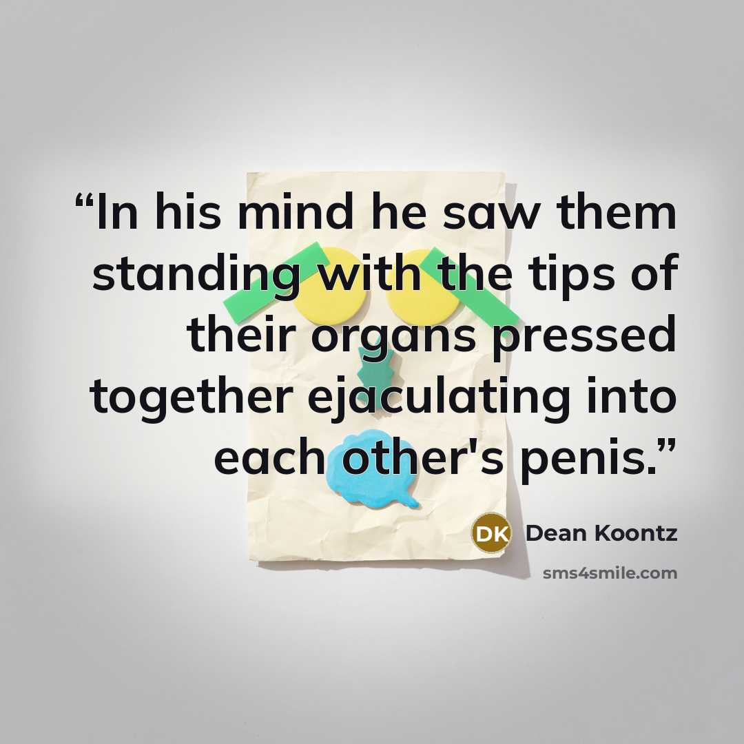 “In his mind he saw them standing with the tips of their organs pressed together ejaculating into each other's penis.” quote by Dean Koontz