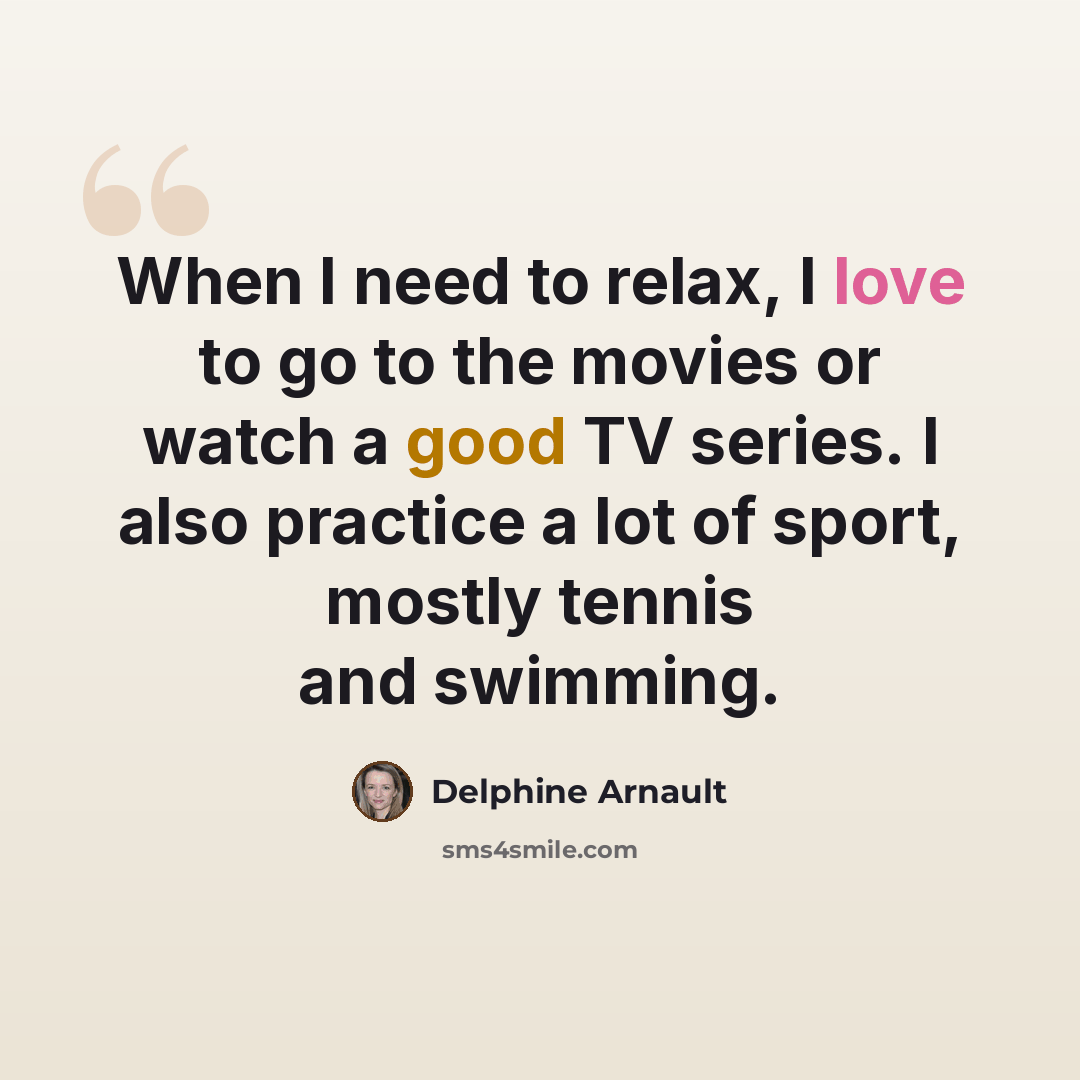 “When I need to relax, I love to go to the movies or watch a good TV series. I also practice a lot of sport, mostly tennis and swimming.” quote by Delphine Arnault