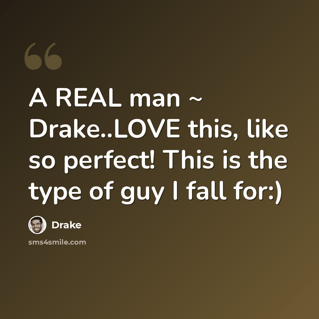“A REAL man ~ Drake..LOVE this, like so perfect! This is the type of guy I fall for:)” quote by Drake