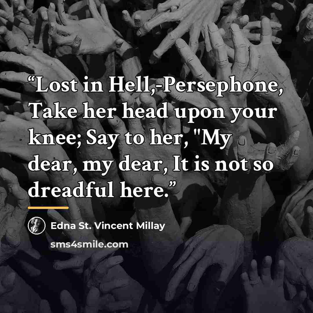 “Lost in Hell,-Persephone, Take her head upon your knee; Say to her, "My dear, my dear, It is not so dreadful here.” quote by Edna St. Vincent Millay