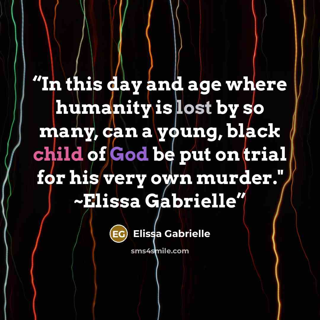 “In this day and age where humanity is lost by so many, can a young, black child of God be put on trial for his very own murder." ~Elissa Gabrielle” quote by Elissa Gabrielle