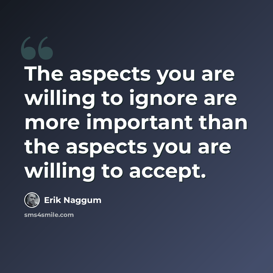 “The aspects you are willing to ignore are more important than the aspects you are willing to accept.” quote by Erik Naggum