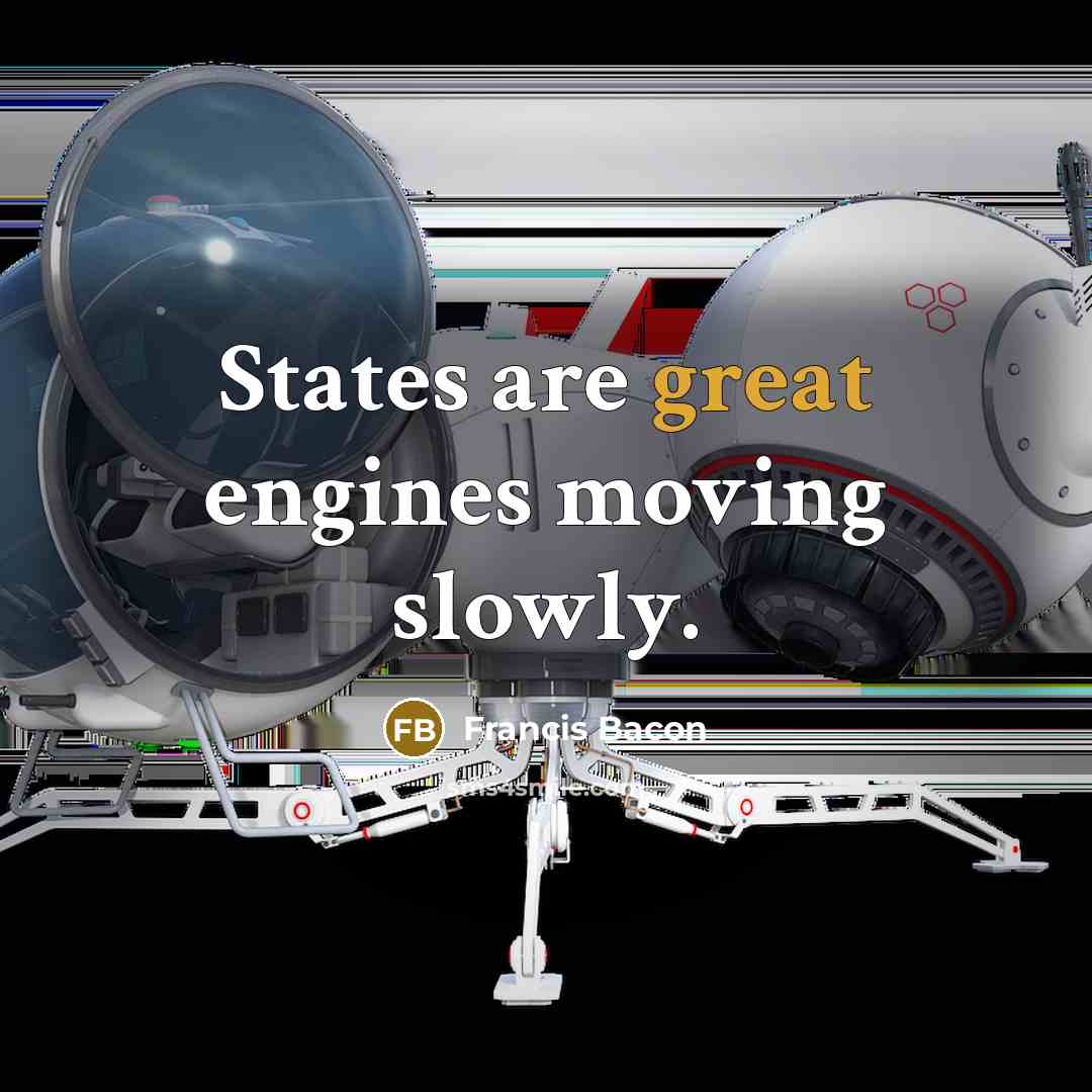 “States are great engines moving slowly.” quote by Francis Bacon
