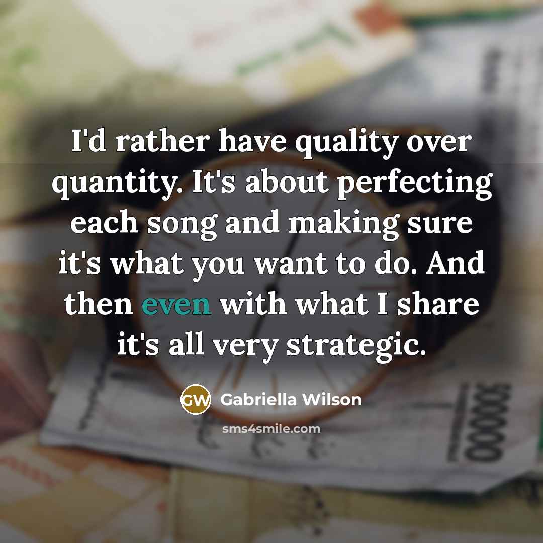 “I'd rather have quality over quantity. It's about perfecting each song and making sure it's what you want to do. And then even with what I share it's all very strategic.” quote by Gabriella Wilson